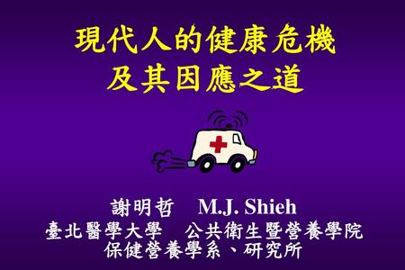 現代人的健康危機 及其因應之道 謝明哲 M.J. Shieh 臺北醫學大學 公共衛生暨營養學院 保健營養學系、研究所.