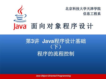 面 向 对 象 程 序 设 计 第3讲 Java程序设计基础（下） 程序的流程控制.