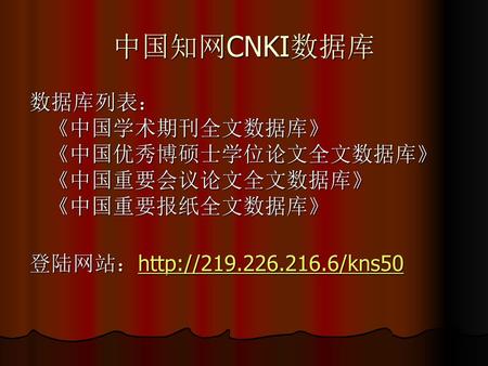 中国知网CNKI数据库 数据库列表： 《中国学术期刊全文数据库》 《中国优秀博硕士学位论文全文数据库》 《中国重要会议论文全文数据库》 《中国重要报纸全文数据库》 登陆网站：http://219.226.216.6/kns50.