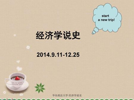 Start a new trip! 经济学说史 2014.9.11-12.25 华东政法大学 经济学说史.