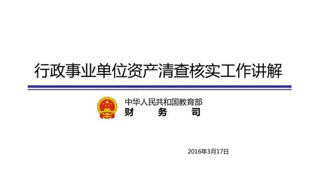 行政事业单位资产清查核实工作讲解 中华人民共和国教育部 财 务 司 2016年3月17日.