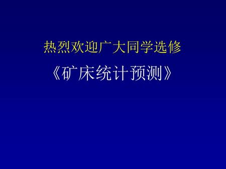 热烈欢迎广大同学选修 《矿床统计预测》.