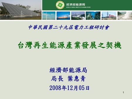 中華民國第二十九屆電力工程研討會 台灣再生能源產業發展之契機 經濟部能源局 局長 葉惠青 2008年12月05日.