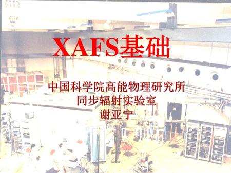 XAFS基础 中国科学院高能物理研究所 同步辐射实验室 谢亚宁.