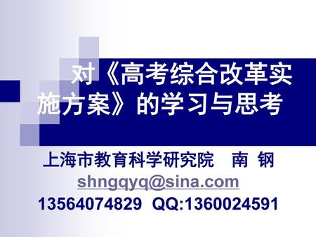 上海市教育科学研究院 南 钢 shngqyq@sina.com 13564074829 QQ:1360024591 对《高考综合改革实施方案》的学习与思考 上海市教育科学研究院 南 钢 shngqyq@sina.com 13564074829 QQ:1360024591.