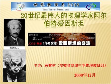 20世纪最伟大的物理学家阿尔伯特·爱因斯坦 主讲：黄黎树（安徽省宣城中学物理教研组） 2008年12月.