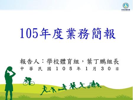 105年度業務簡報 報告人：學校體育組，葉丁鵬組長 中華民國105年1月30日.