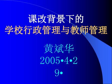 课改背景下的 学校行政管理与教师管理 黄斌华2005•4•29•