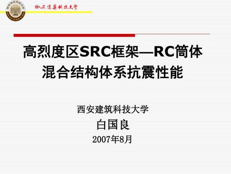 高烈度区SRC框架—RC筒体 混合结构体系抗震性能 西安建筑科技大学 白国良 2007年8月