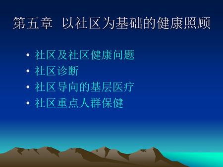 第五章 以社区为基础的健康照顾 社区及社区健康问题 社区诊断 社区导向的基层医疗 社区重点人群保健.