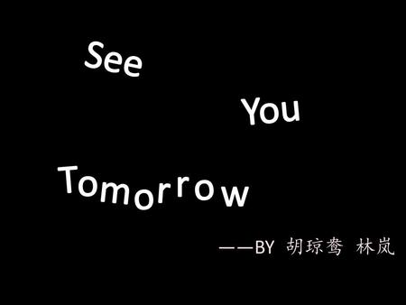 See You T o r o m r w o ——BY 胡琼鸯 林岚.