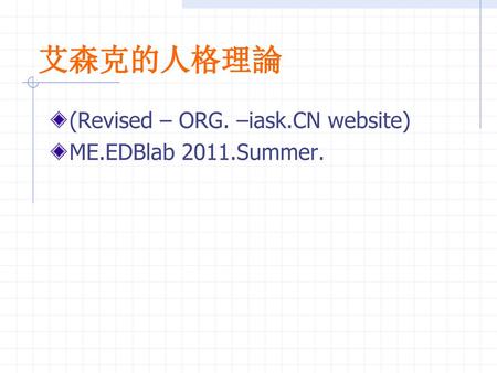 艾森克的人格理論 (Revised – ORG. –iask.CN website) ME.EDBlab 2011.Summer.