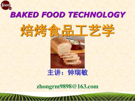 BAKED FOOD TECHNOLOGY 焙烤食品工艺学 主讲：钟瑞敏 zhongrm9898@163.com.
