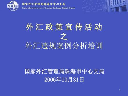 外 汇 政 策 宣 传 活 动 之 外汇违规案例分析培训 国家外汇管理局珠海市中心支局 2006年10月31日.