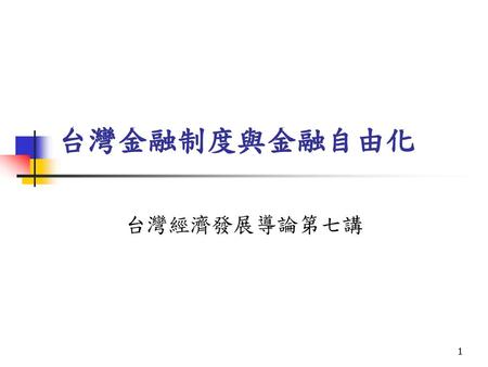 台灣金融制度與金融自由化 台灣經濟發展導論第七講.