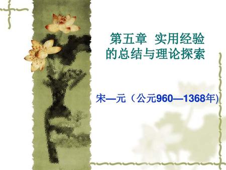 第五章 实用经验的总结与理论探索 宋—元（公元960—1368年).