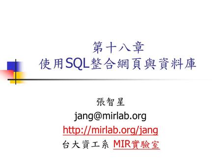 張智星 jang@mirlab.org http://mirlab.org/jang 台大資工系 MIR實驗室 第十八章 使用SQL整合網頁與資料庫 張智星 jang@mirlab.org http://mirlab.org/jang 台大資工系 MIR實驗室.
