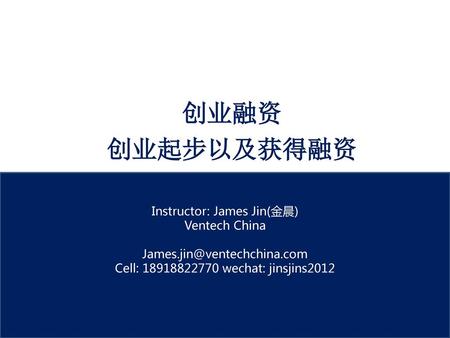 创业融资 创业起步以及获得融资 Instructor: James Jin(金晨) Ventech China