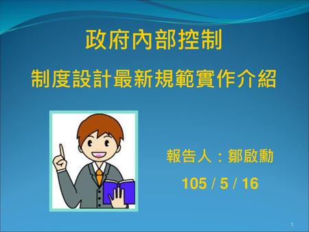 政府內部控制 制度設計最新規範實作介紹 報告人：鄒啟勳 105 / 5 / 16.