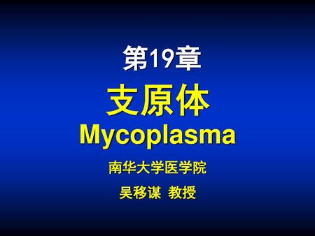 第19章 支原体  Mycoplasma 南华大学医学院 吴移谋 教授.