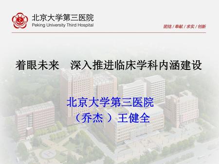 着眼未来 深入推进临床学科内涵建设 北京大学第三医院 （乔杰 ）王健全 1.