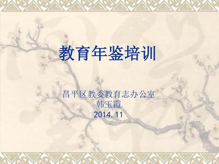 教育年鉴培训 昌平区教委教育志办公室 韩玉霞 2014.11.