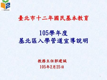 臺北市十二年國民基本教育 105學年度 基北區入學管道宣導說明