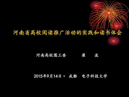 河南省高校阅读推广活动的实践和读书体会 河南高校图工委 崔 波 2015年9月14日· 成都 电子科技大学.