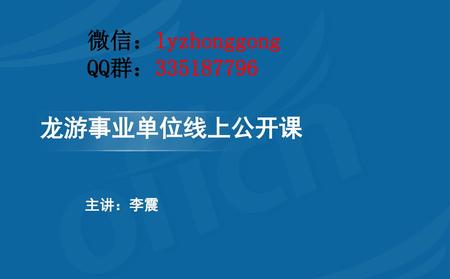 微信：lyzhonggong QQ群：335187796 龙游事业单位线上公开课 主讲：李震.