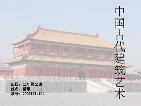 中国古代建筑艺术 班级：二年级２班 姓名：杨维 学号：20031714104.