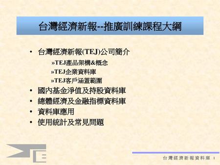 台灣經濟新報--推廣訓練課程大綱 台灣經濟新報(TEJ)公司簡介 »TEJ產品架構&概念 • 國內基金淨值及持股資料庫