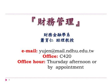 『財務管理』 財務金融學系 蕭育仁 助理教授 e-mail: yujen@mail.ndhu.edu.tw Office: C420 Office hour: Thursday afternoon or by appointment.