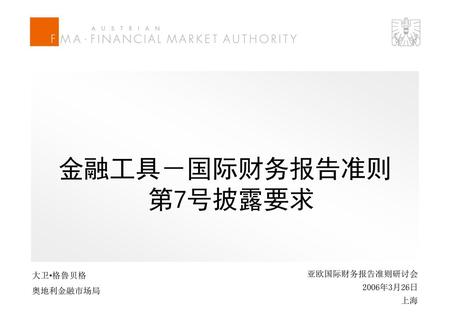 金融工具－国际财务报告准则 第7号披露要求 亚欧国际财务报告准则研讨会 奥地利金融市场局 2006年3月26日 上海 大卫•格鲁贝格