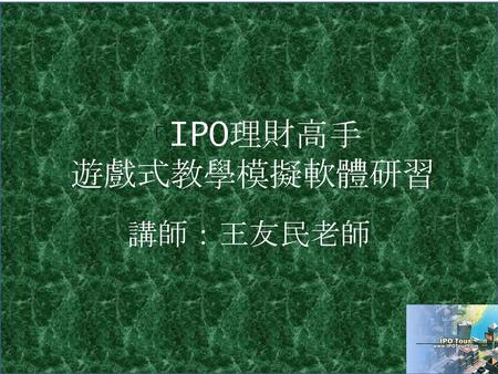 「IPO理財高手 遊戲式教學模擬軟體研習 講師：王友民老師.