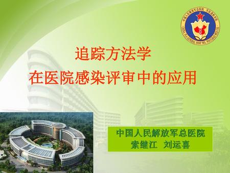 追踪方法学 在医院感染评审中的应用 中国人民解放军总医院 索继江 刘运喜.