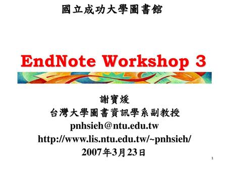 EndNote Workshop 3 國立成功大學圖書館 謝寶煖 台灣大學圖書資訊學系副教授