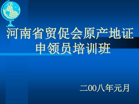 河南省贸促会原产地证 		申领员培训班 二OO八年元月.