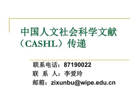联系电话：87190022 联 系 人：李爱玲 邮箱：zixunbu@wipe.edu.cn 中国人文社会科学文献（CASHL）传递 联系电话：87190022 联 系 人：李爱玲 邮箱：zixunbu@wipe.edu.cn.