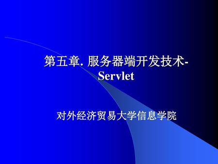第五章.	服务器端开发技术- Servlet 对外经济贸易大学信息学院.