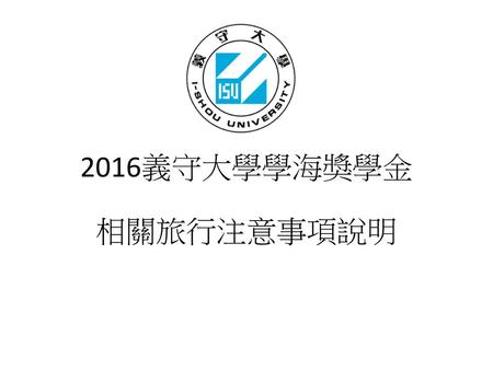 2016義守大學學海獎學金 相關旅行注意事項說明.