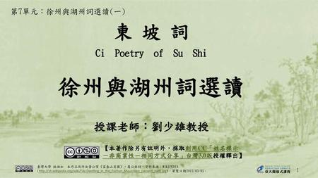 東 坡 詞 Ci Poetry of Su Shi 授課老師：劉少雄教授 徐州與湖州詞選讀 第7單元：徐州與湖州詞選讀(一)