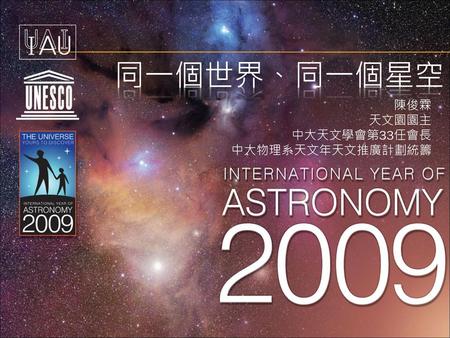 同一個世界、同一個星空 陳俊霖 天文園園主 中大天文學會第33任會長 中大物理系天文年天文推廣計劃統籌.