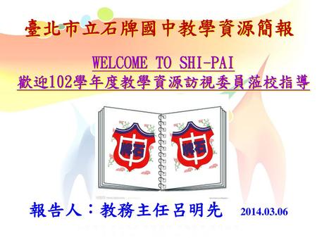 WELCOME TO SHI-PAI 歡迎102學年度教學資源訪視委員蒞校指導