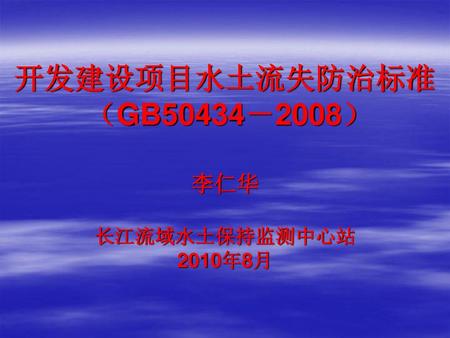 开发建设项目水土流失防治标准 （GB50434－2008） 李仁华　 长江流域水土保持监测中心站 2010年8月.