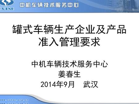 罐式车辆生产企业及产品准入管理要求 中机车辆技术服务中心 姜春生 2014年9月 武汉.