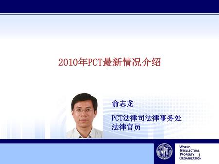2010年PCT最新情况介绍 俞志龙 PCT法律司法律事务处 法律官员.