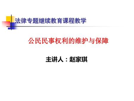 法律专题继续教育课程教学 公民民事权利的维护与保障 主讲人：赵家琪.
