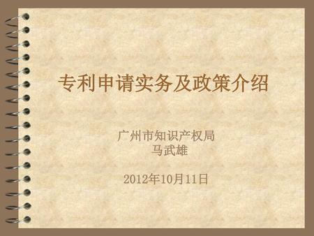 专利申请实务及政策介绍 广州市知识产权局 马武雄 2012年10月11日.