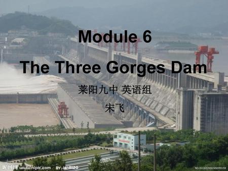 Module 6 The Three Gorges Dam 莱阳九中 英语组 宋飞.