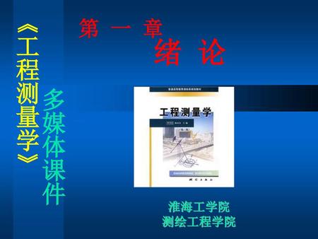 《工程测量学》 第 一 章 绪 论 多媒体课件 淮海工学院 测绘工程学院.